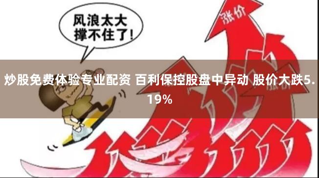 炒股免费体验专业配资 百利保控股盘中异动 股价大跌5.19%