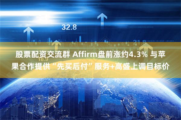 股票配资交流群 Affirm盘前涨约4.3% 与苹果合作提供“先买后付”服务+高盛上调目标价