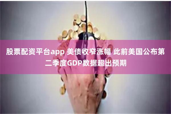 股票配资平台app 美债收窄涨幅 此前美国公布第二季度GDP数据超出预期