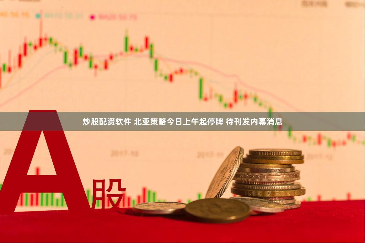 炒股配资软件 北亚策略今日上午起停牌 待刊发内幕消息