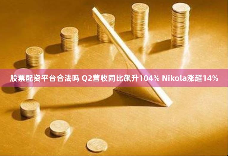 股票配资平台合法吗 Q2营收同比飙升104% Nikola涨超14%