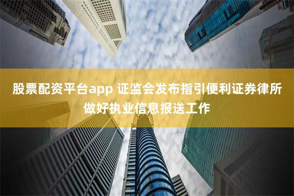 股票配资平台app 证监会发布指引便利证券律所做好执业信息报送工作