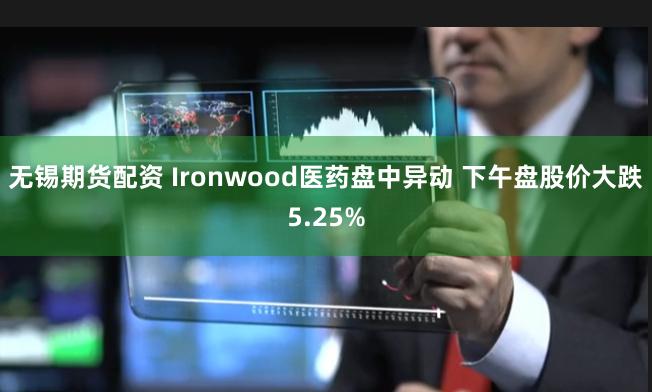 无锡期货配资 Ironwood医药盘中异动 下午盘股价大跌5.25%