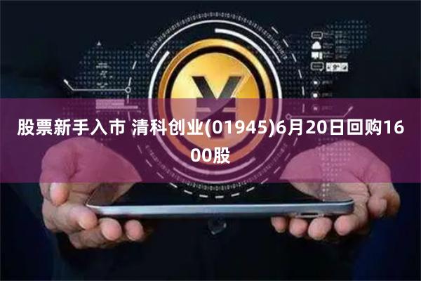 股票新手入市 清科创业(01945)6月20日回购1600股