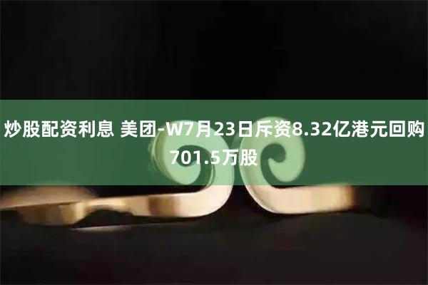 炒股配资利息 美团-W7月23日斥资8.32亿港元回购701.5万股