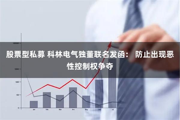 股票型私募 科林电气独董联名发函： 防止出现恶性控制权争夺