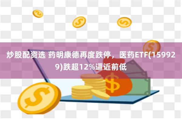 炒股配资选 药明康德再度跌停，医药ETF(159929)跌超12%逼近前低