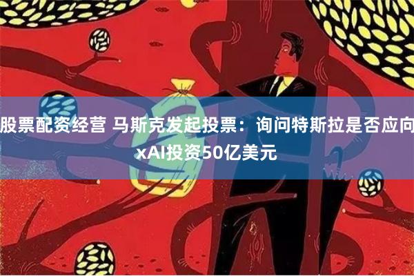 股票配资经营 马斯克发起投票：询问特斯拉是否应向xAI投资50亿美元